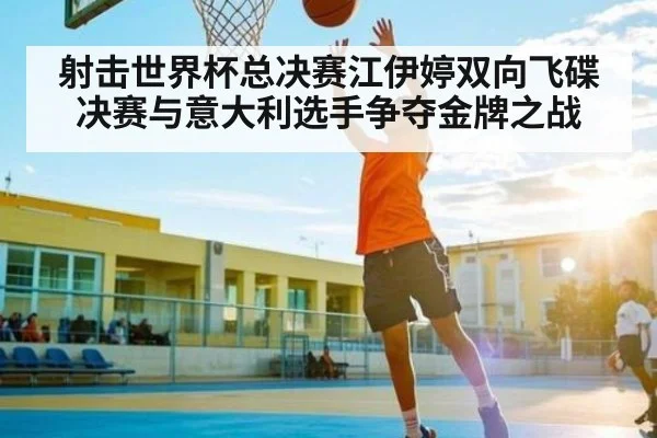 射击世界杯总决赛江伊婷双向飞碟决赛与意大利选手争夺金牌之战
