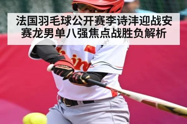 法国羽毛球公开赛李诗沣迎战安赛龙男单八强焦点战胜负解析